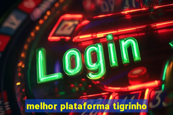 melhor plataforma tigrinho